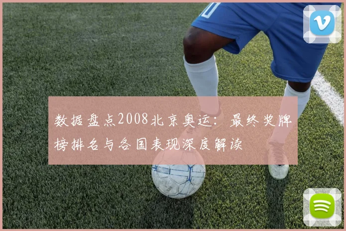 数据盘点2008北京奥运：最终奖牌榜排名与各国表现深度解读