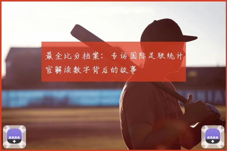 最全比分档案:专访国际足联统计官解读数字背后的故事