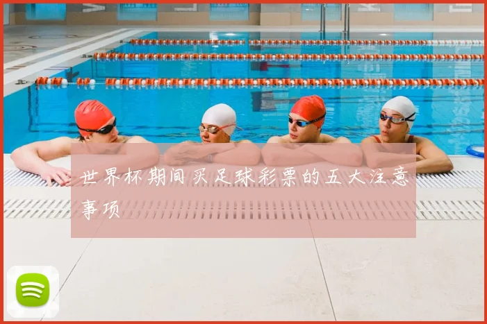 世界杯期间买足球彩票的五大注意事项