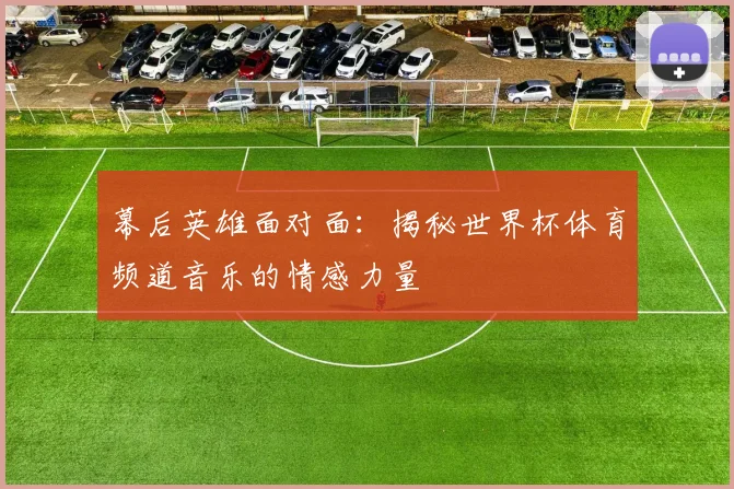 幕后英雄面对面:揭秘世界杯体育频道音乐的情感力量