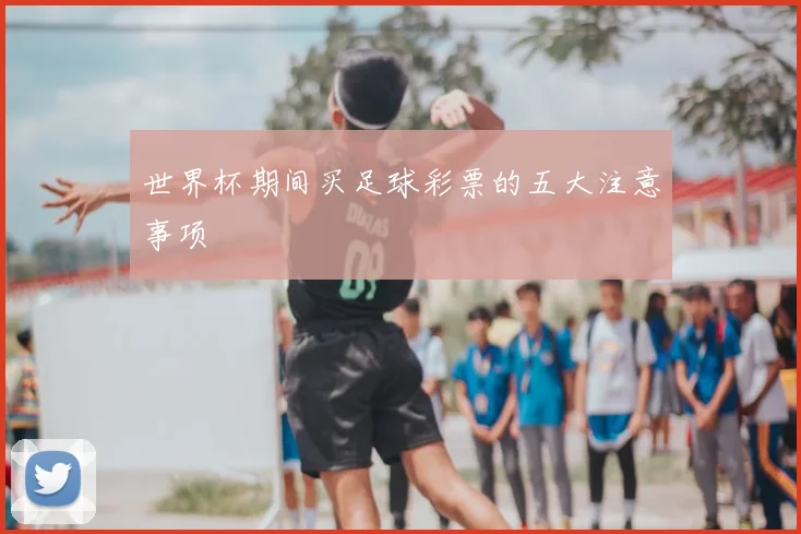 世界杯期间买足球彩票的五大注意事项