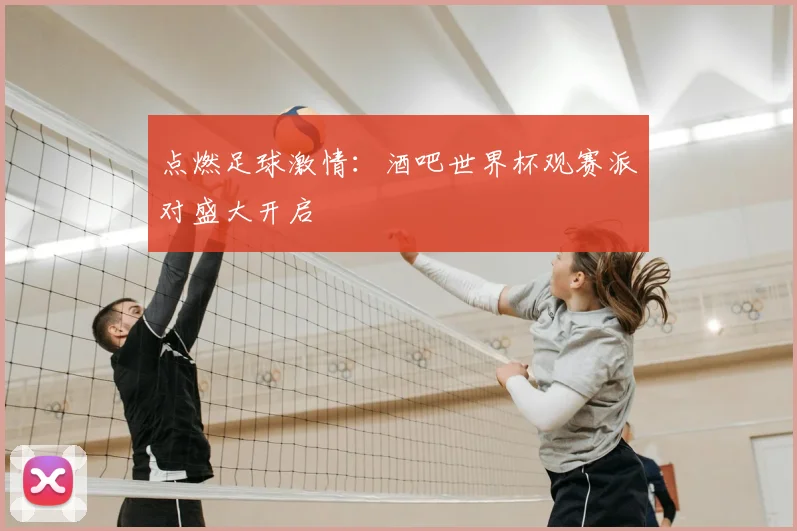 点燃足球激情：酒吧世界杯观赛派对盛大开启