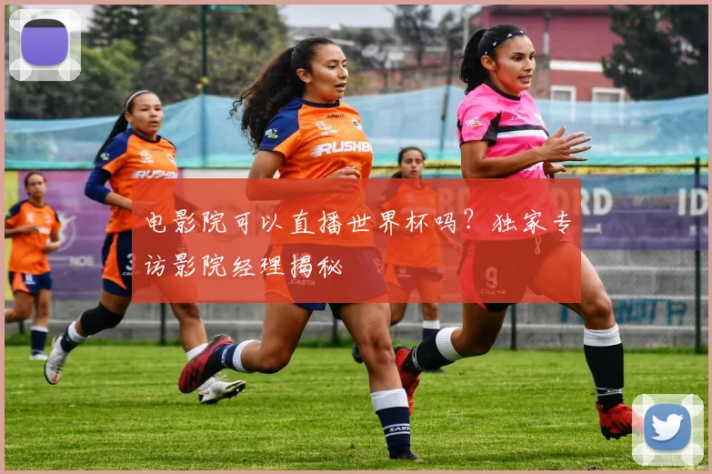 电影院可以直播世界杯吗？独家专访影院经理揭秘