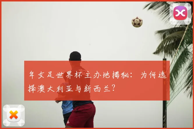 年女足世界杯主办地揭秘:为何选择澳大利亚与新西兰?