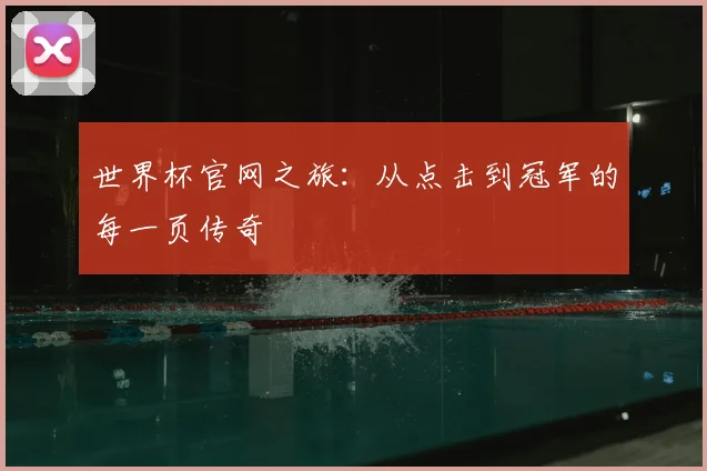 世界杯官网之旅：从点击到冠军的每一页传奇