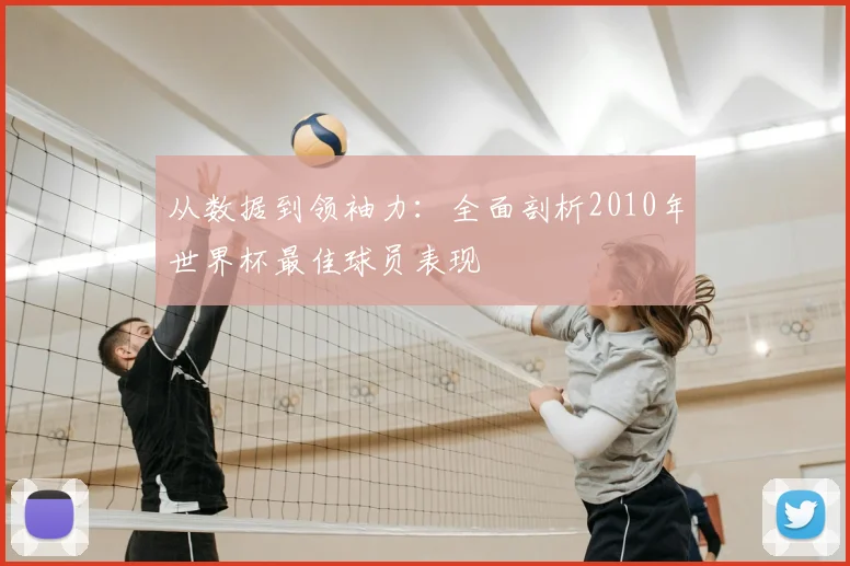 从数据到领袖力:全面剖析2010年世界杯最佳球员表现