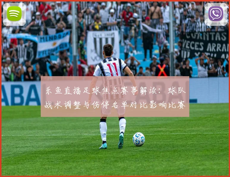 乐鱼直播足球焦点赛事解读：球队战术调整与伤停名单对比影响比赛走势