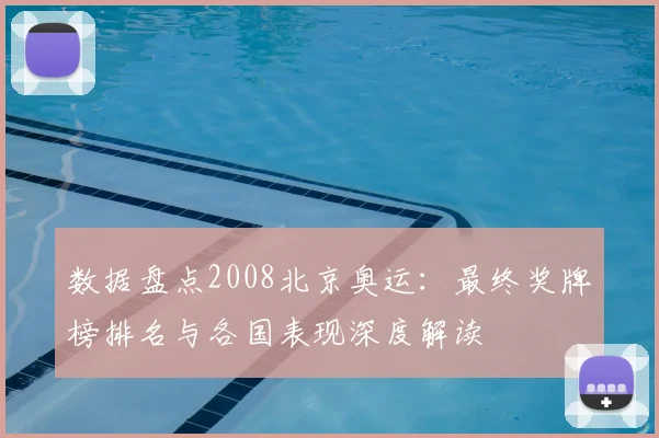 数据盘点2008北京奥运：最终奖牌榜排名与各国表现深度解读