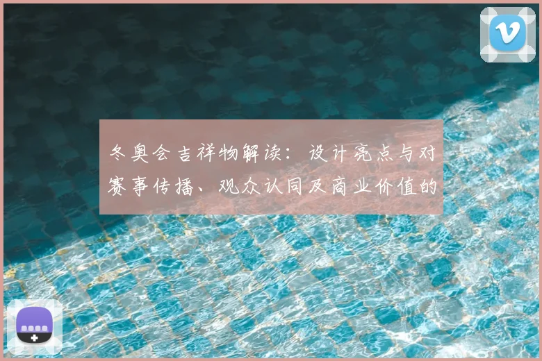 冬奥会吉祥物解读：设计亮点与对赛事传播、观众认同及商业价值的影响